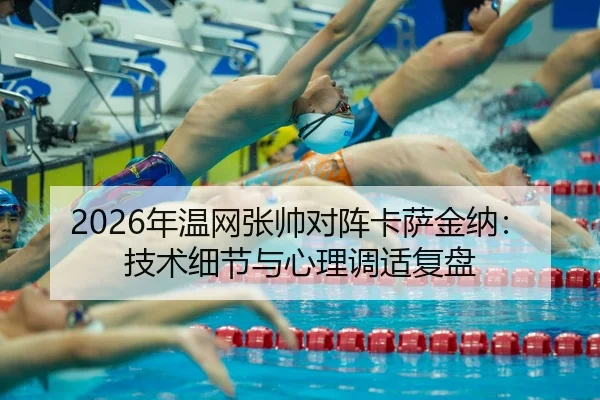 2026年温网张帅对阵卡萨金纳：技术细节与心理调适复盘